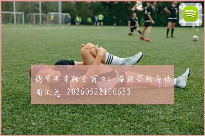 德甲冬季转会窗口：最新签约与传闻汇总_20260522160653