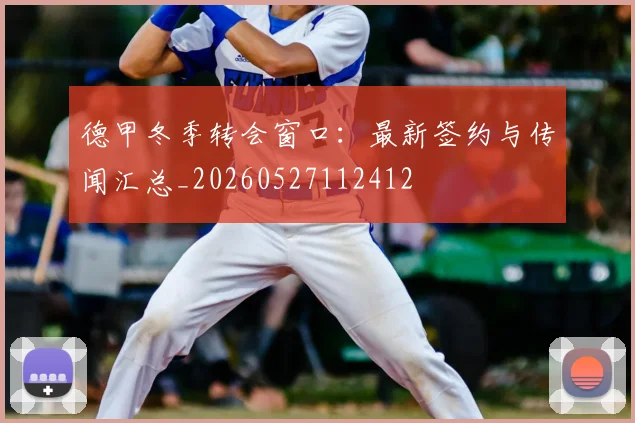 德甲冬季转会窗口:最新签约与传闻汇总_20260527112412