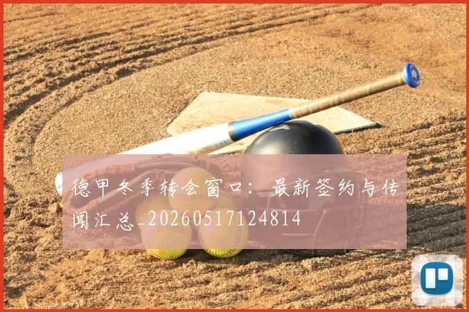 德甲冬季转会窗口:最新签约与传闻汇总_20260517124814